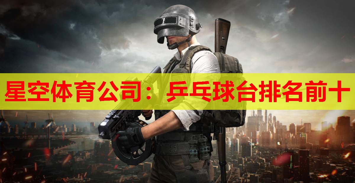 星空体育公司：乒乓球台排名前十