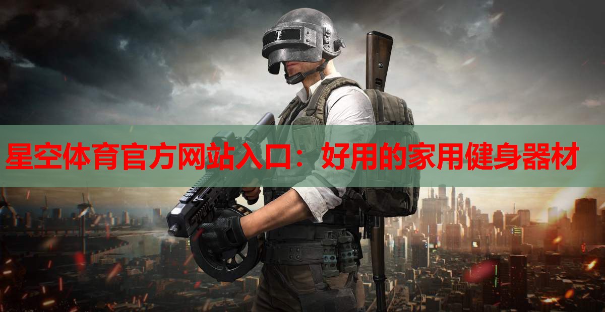 星空体育官方网站入口：好用的家用健身器材