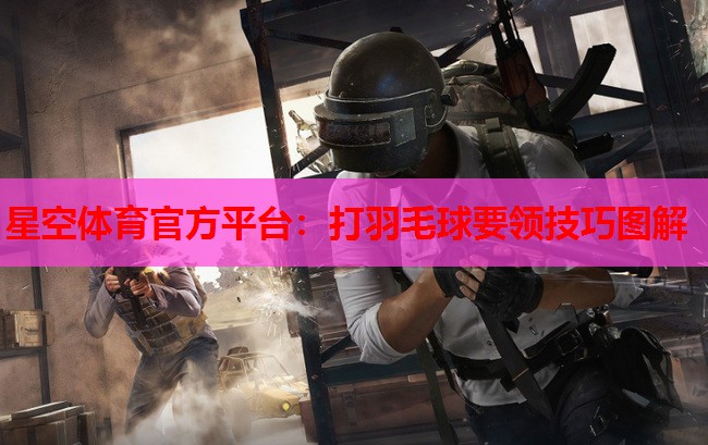 星空体育官方平台：打羽毛球要领技巧图解