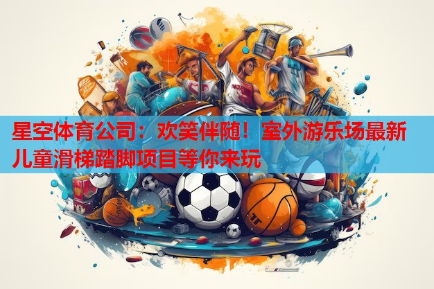 欢笑伴随！室外游乐场最新儿童滑梯踏脚项目等你来玩
