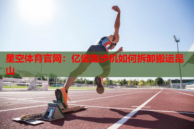 亿健跑步机如何拆卸搬运昆山