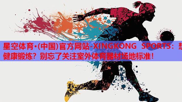 想健康锻炼？别忘了关注室外体育器材场地标准！