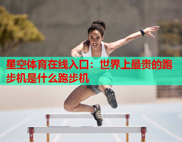 世界上最贵的跑步机是什么跑步机